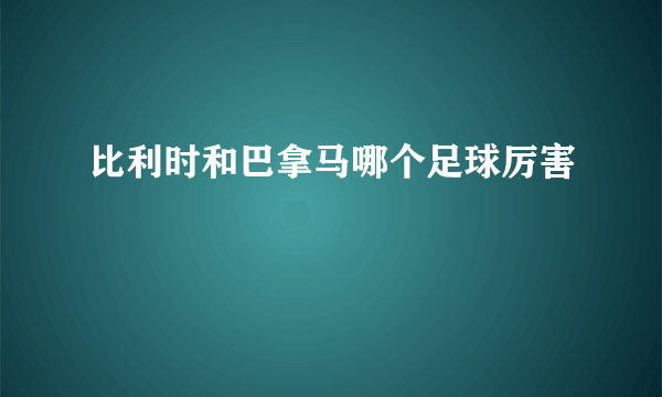 比利时和巴拿马哪个足球厉害