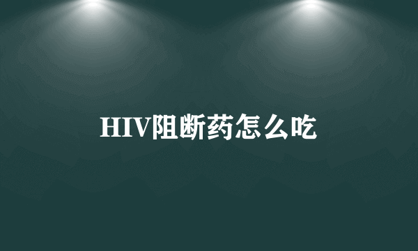 HIV阻断药怎么吃