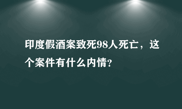 印度假酒案致死98人死亡，这个案件有什么内情？