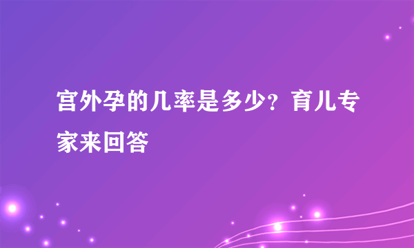 宫外孕的几率是多少？育儿专家来回答