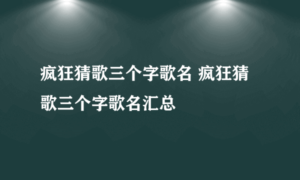 疯狂猜歌三个字歌名 疯狂猜歌三个字歌名汇总