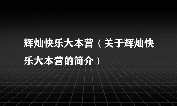 辉灿快乐大本营（关于辉灿快乐大本营的简介）