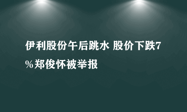 伊利股份午后跳水 股价下跌7%郑俊怀被举报