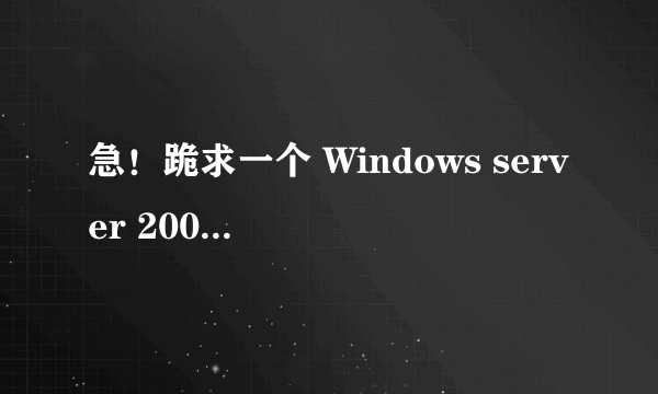 急！跪求一个 Windows server 2003 中文标准版 序列号