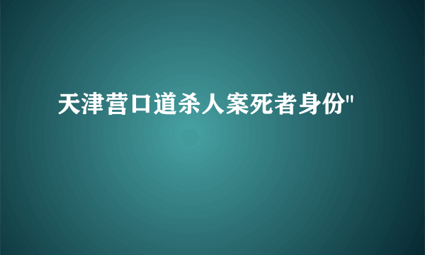 天津营口道杀人案死者身份