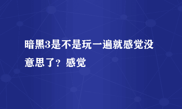 暗黑3是不是玩一遍就感觉没意思了？感觉