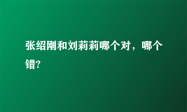 张绍刚和刘莉莉哪个对，哪个错?