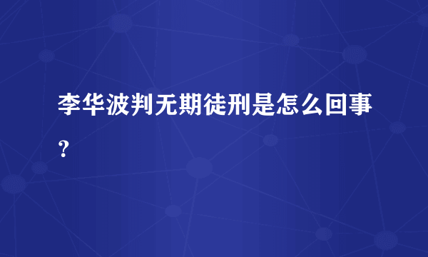 李华波判无期徒刑是怎么回事？