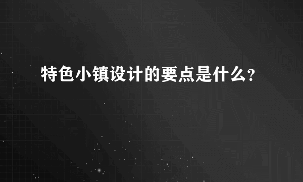 特色小镇设计的要点是什么？