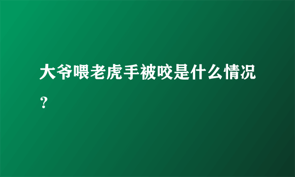 大爷喂老虎手被咬是什么情况？