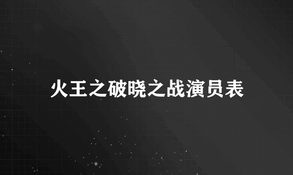 火王之破晓之战演员表