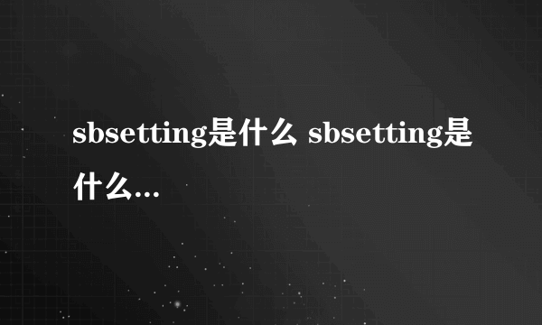 sbsetting是什么 sbsetting是什么怎么样）