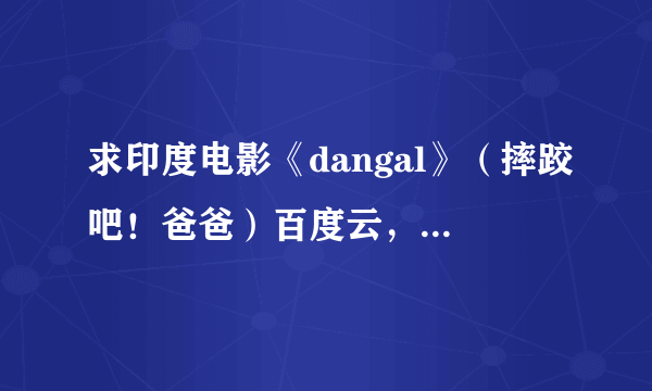 求印度电影《dangal》（摔跤吧！爸爸）百度云，或者别的方式也行。谢谢