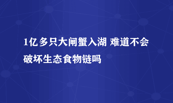 1亿多只大闸蟹入湖 难道不会破坏生态食物链吗