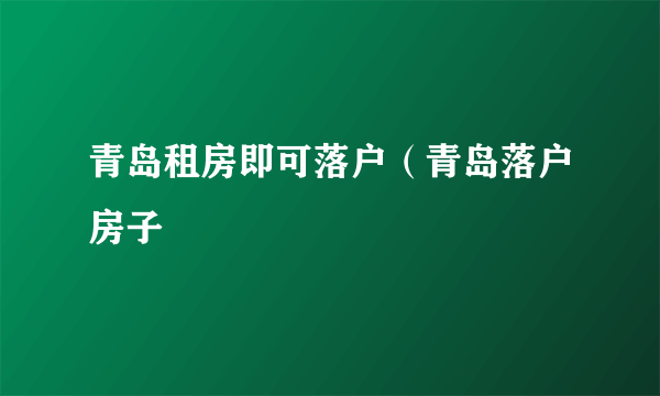 青岛租房即可落户（青岛落户房子