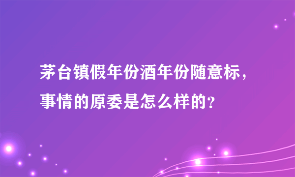 茅台镇假年份酒年份随意标，事情的原委是怎么样的？