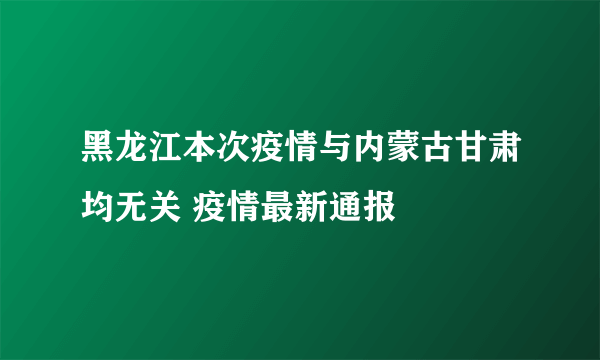 黑龙江本次疫情与内蒙古甘肃均无关 疫情最新通报