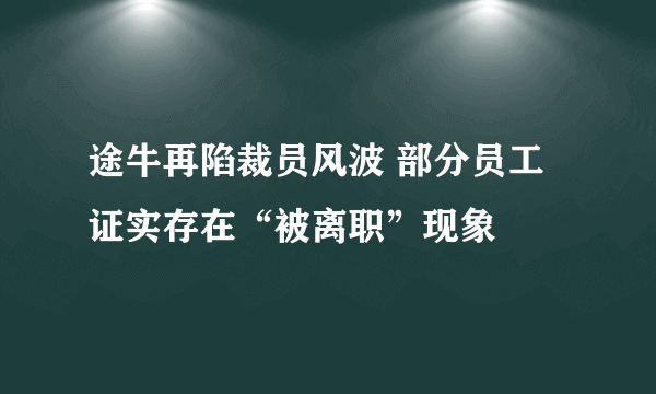 途牛再陷裁员风波 部分员工证实存在“被离职”现象