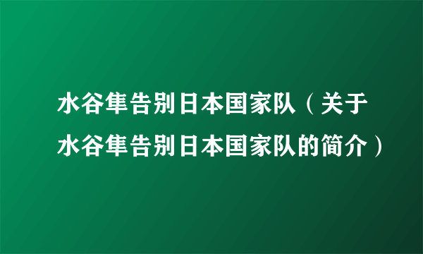 水谷隼告别日本国家队（关于水谷隼告别日本国家队的简介）