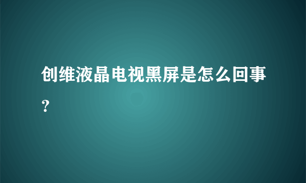 创维液晶电视黑屏是怎么回事？