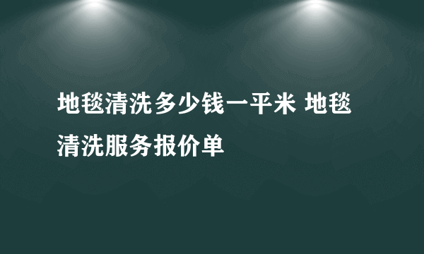 地毯清洗多少钱一平米 地毯清洗服务报价单