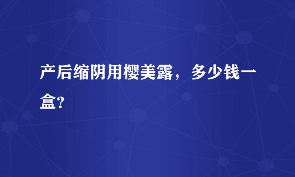 产后缩阴用樱美露，多少钱一盒？