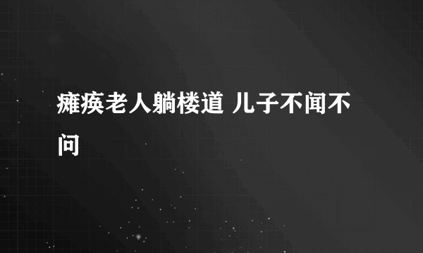 瘫痪老人躺楼道 儿子不闻不问