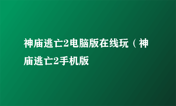 神庙逃亡2电脑版在线玩（神庙逃亡2手机版