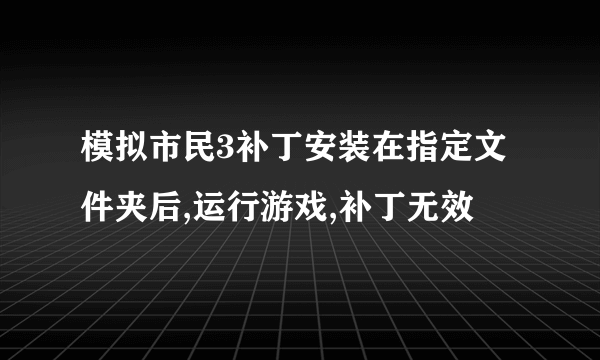 模拟市民3补丁安装在指定文件夹后,运行游戏,补丁无效