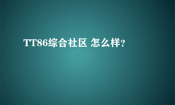 TT86综合社区 怎么样？