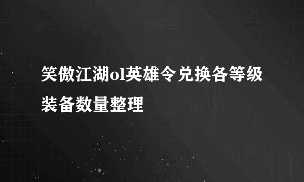 笑傲江湖ol英雄令兑换各等级装备数量整理