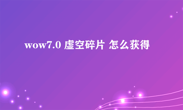 wow7.0 虚空碎片 怎么获得