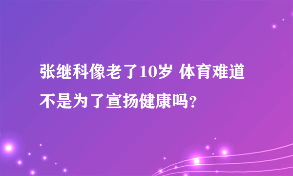 张继科像老了10岁 体育难道不是为了宣扬健康吗？