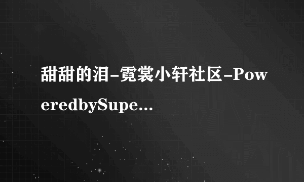 甜甜的泪-霓裳小轩社区-PoweredbySupeSite