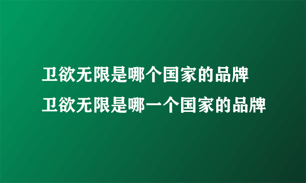 卫欲无限是哪个国家的品牌 卫欲无限是哪一个国家的品牌