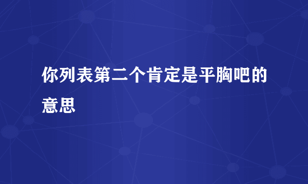 你列表第二个肯定是平胸吧的意思