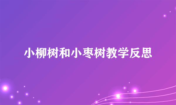 小柳树和小枣树教学反思