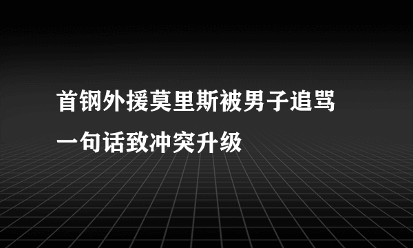 首钢外援莫里斯被男子追骂 一句话致冲突升级