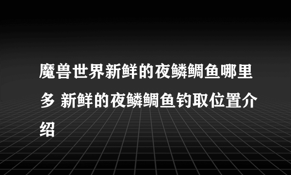 魔兽世界新鲜的夜鳞鲷鱼哪里多 新鲜的夜鳞鲷鱼钓取位置介绍