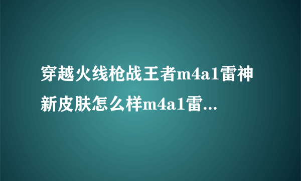 穿越火线枪战王者m4a1雷神新皮肤怎么样m4a1雷神不屈老兵皮肤介绍