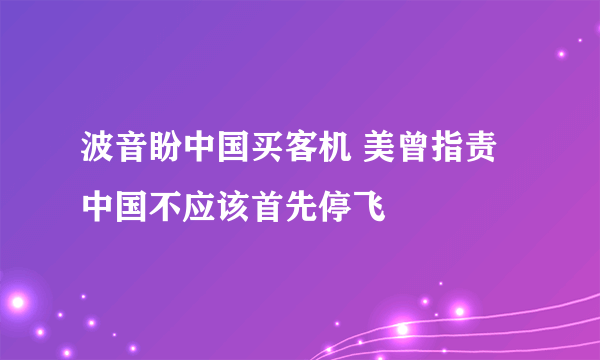 波音盼中国买客机 美曾指责中国不应该首先停飞