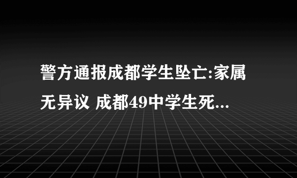 警方通报成都学生坠亡:家属无异议 成都49中学生死亡原因是什么