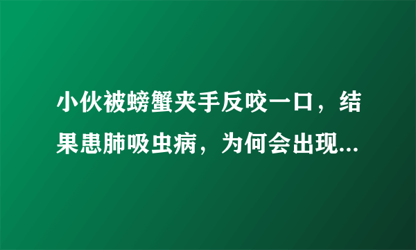 小伙被螃蟹夹手反咬一口，结果患肺吸虫病，为何会出现如此严重后果？