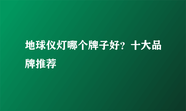 地球仪灯哪个牌子好？十大品牌推荐