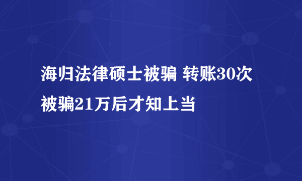 海归法律硕士被骗 转账30次被骗21万后才知上当