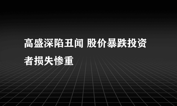 高盛深陷丑闻 股价暴跌投资者损失惨重