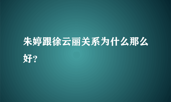 朱婷跟徐云丽关系为什么那么好？