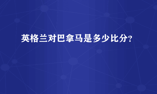 英格兰对巴拿马是多少比分？