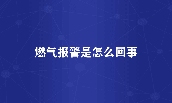 燃气报警是怎么回事