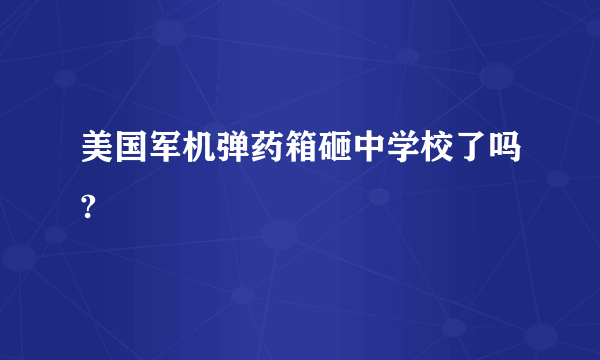 美国军机弹药箱砸中学校了吗?